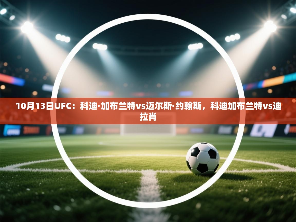 10月13日UFC:科迪·加布兰特vs迈尔斯·约翰斯,科迪加布兰特vs迪拉肖 第1张