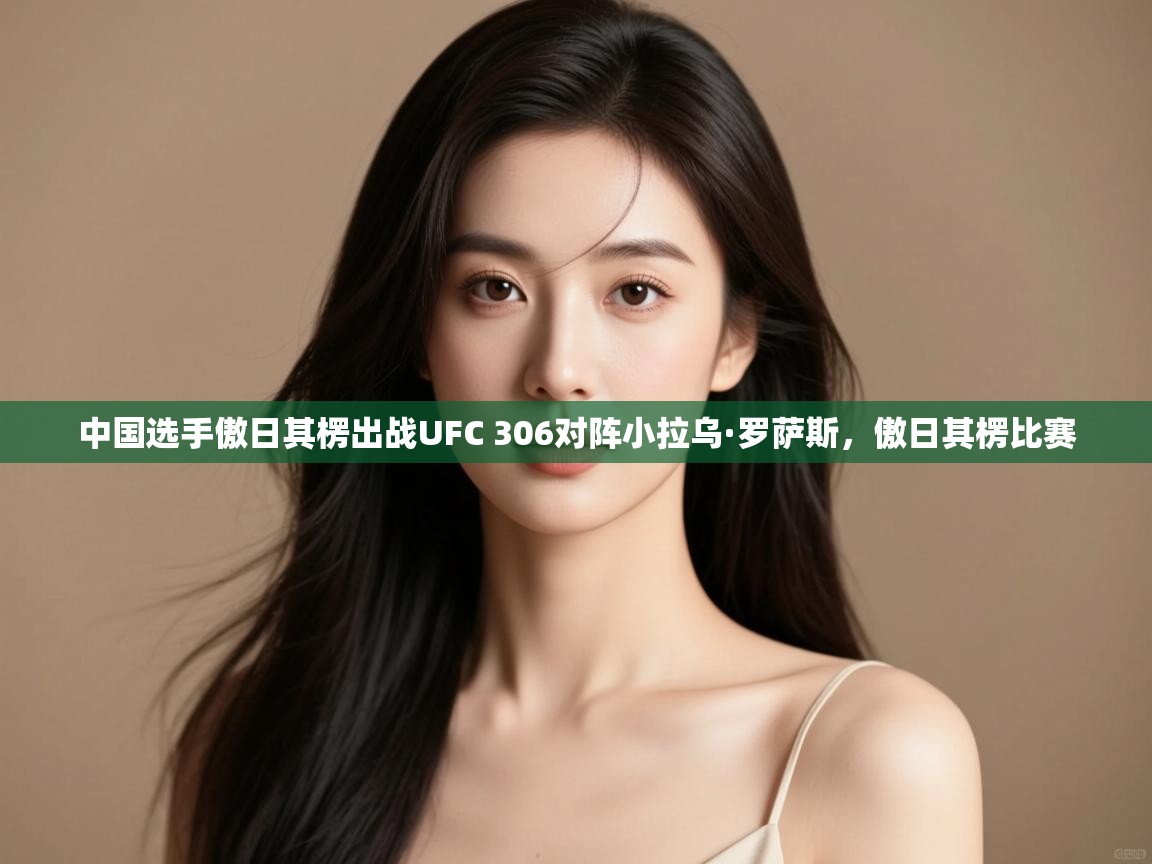 中国选手傲日其楞出战UFC 306对阵小拉乌·罗萨斯,傲日其楞比赛 第2张