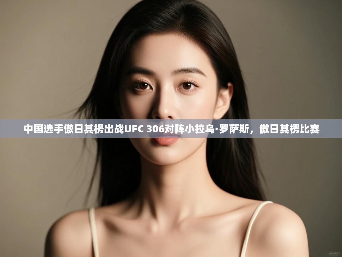 中国选手傲日其楞出战UFC 306对阵小拉乌·罗萨斯,傲日其楞比赛 第1张