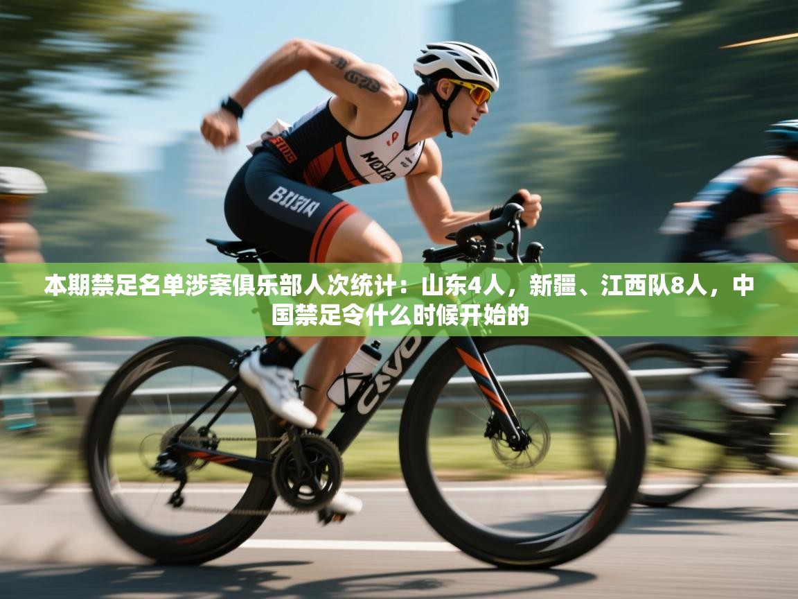 本期禁足名单涉案俱乐部人次统计:山东4人,新疆、江西队8人,中国禁足令什么时候开始的 第2张