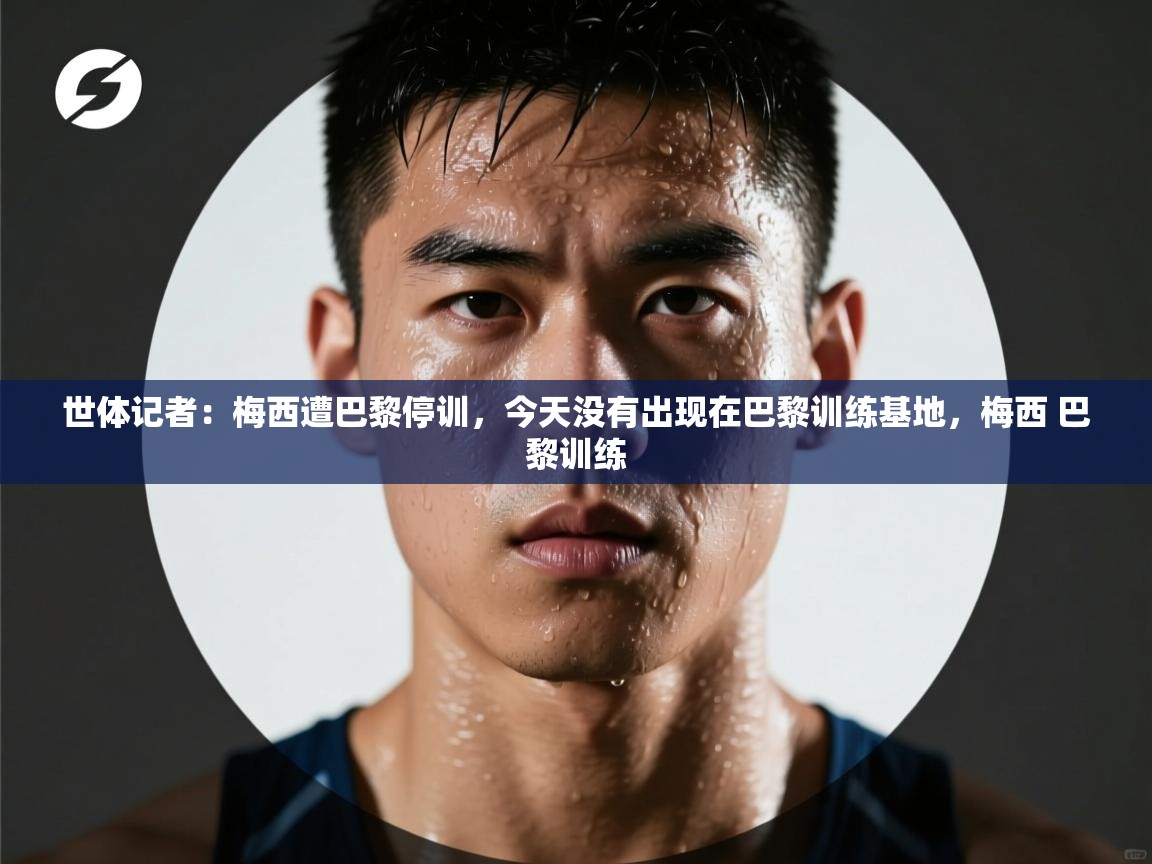 世体记者:梅西遭巴黎停训,今天没有出现在巴黎训练基地,梅西 巴黎训练 第1张