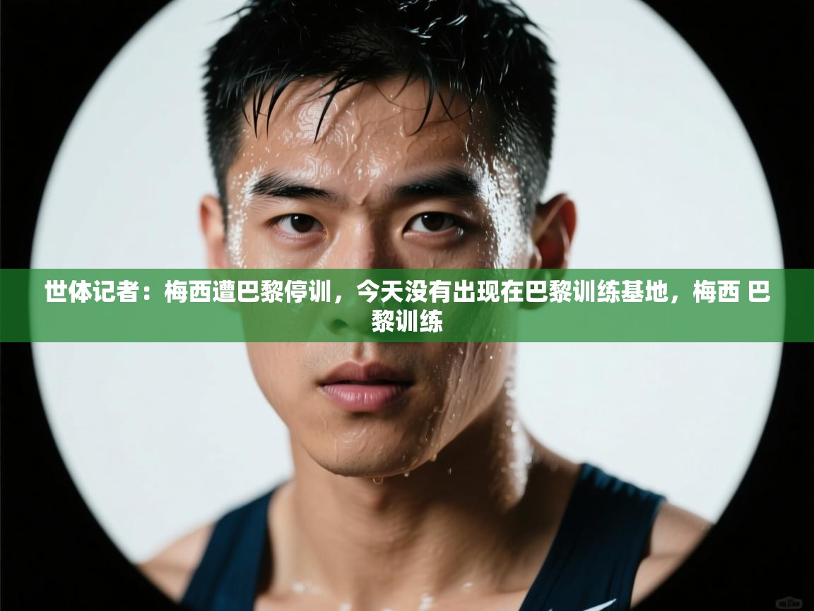世体记者:梅西遭巴黎停训,今天没有出现在巴黎训练基地,梅西 巴黎训练 第2张
