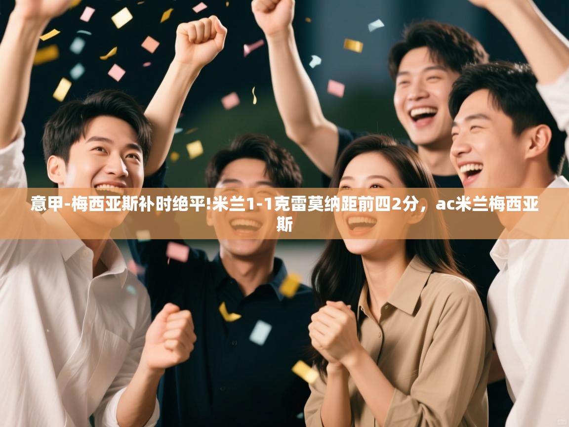 意甲-梅西亚斯补时绝平!米兰1-1克雷莫纳距前四2分，ac米兰梅西亚斯