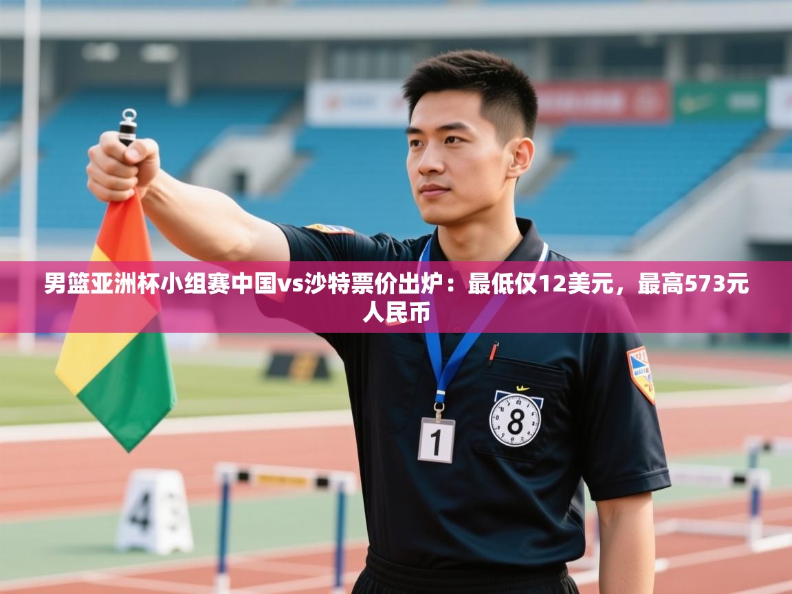 男篮亚洲杯小组赛中国vs沙特票价出炉:最低仅12美元,最高573元人民币 第2张