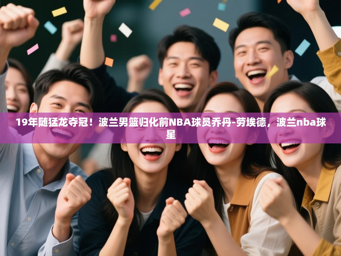 19年随猛龙夺冠!波兰男篮归化前NBA球员乔丹-劳埃德,波兰nba球星 第2张