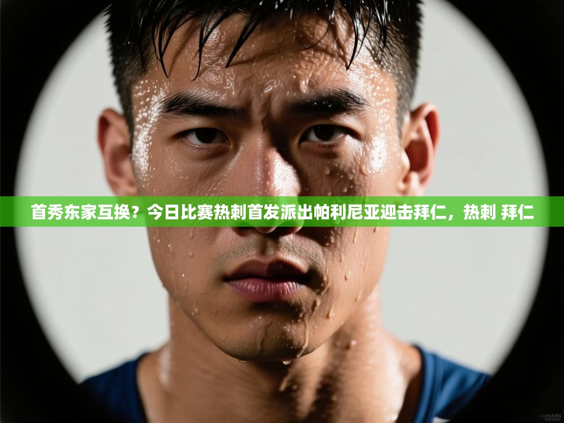 首秀东家互换？今日比赛热刺首发派出帕利尼亚迎击拜仁，热刺 拜仁  第2张