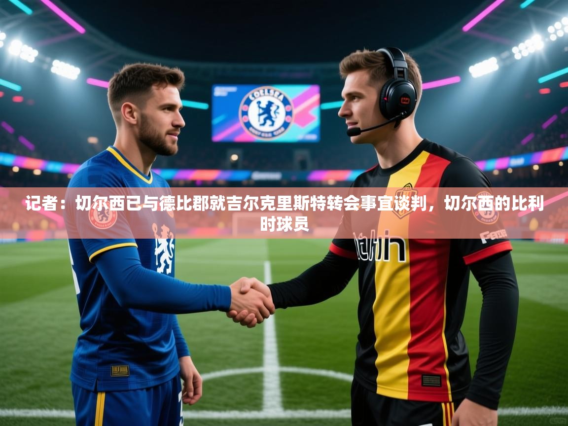记者：切尔西已与德比郡就吉尔克里斯特转会事宜谈判，切尔西的比利时球员