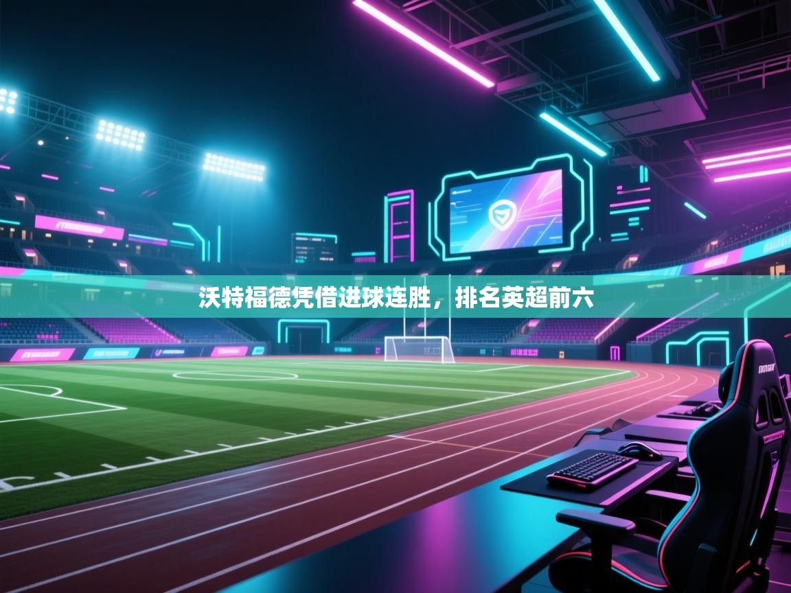 沃特福德凭借进球连胜,排名英超前六 第2张