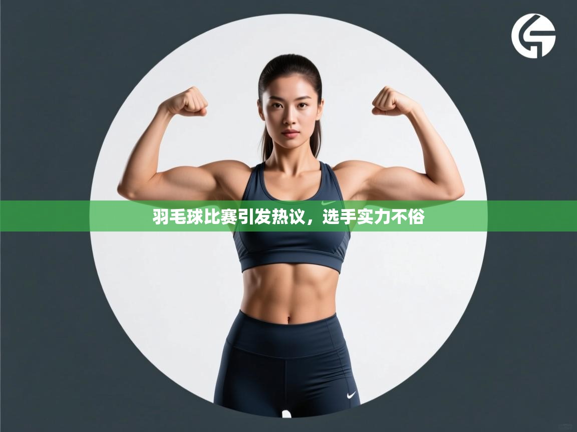 羽毛球比赛引发热议，选手实力不俗