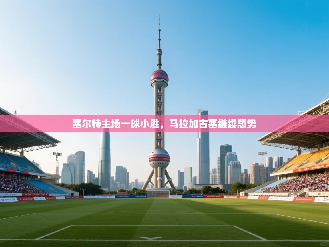 塞尔特主场一球小胜，马拉加古塞继续颓势