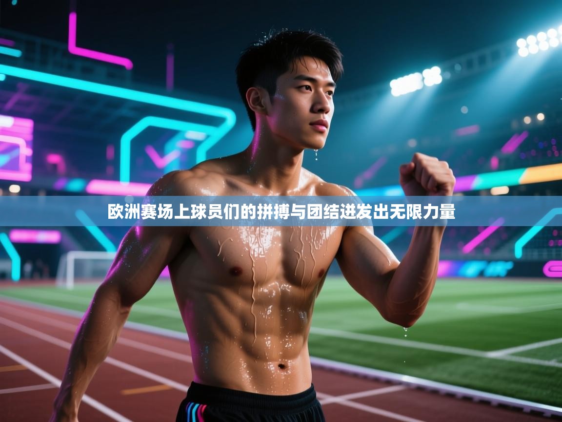欧洲赛场上球员们的拼搏与团结迸发出无限力量 第2张