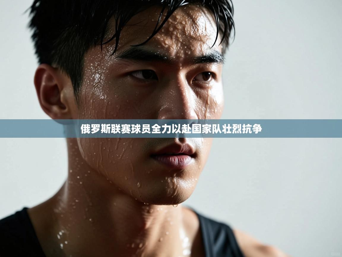 俄罗斯联赛球员全力以赴国家队壮烈抗争