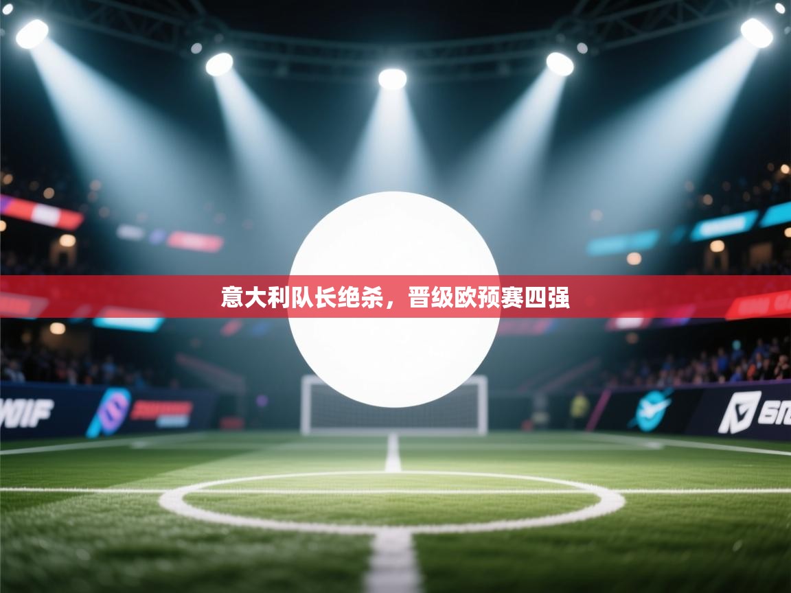 意大利队长绝杀，晋级欧预赛四强  第2张